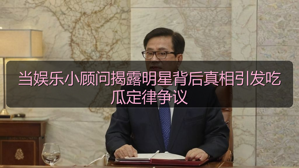 当娱乐小顾问揭露明星背后真相引发吃瓜定律争议